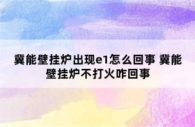 冀能壁挂炉出现e1怎么回事 冀能壁挂炉不打火咋回事